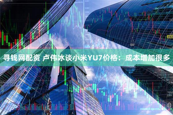 寻钱网配资 卢伟冰谈小米YU7价格：成本增加很多