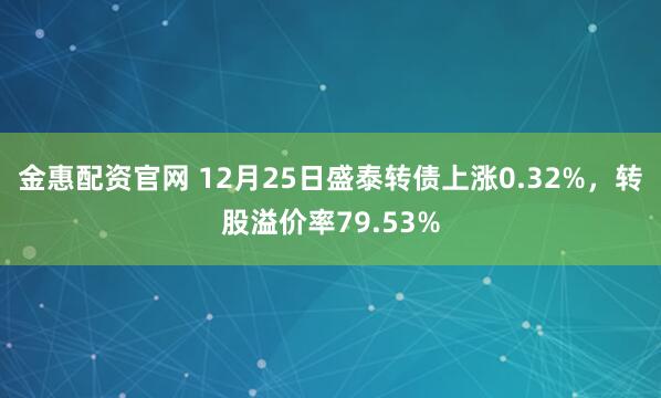 金惠配资官网 12月25日盛泰转债上涨0.32%，转股溢价率79.53%