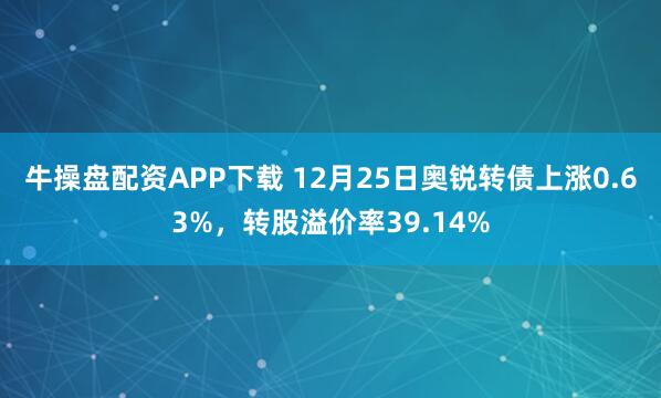 牛操盘配资APP下载 12月25日奥锐转债上涨0.63%，转股溢价率39.14%
