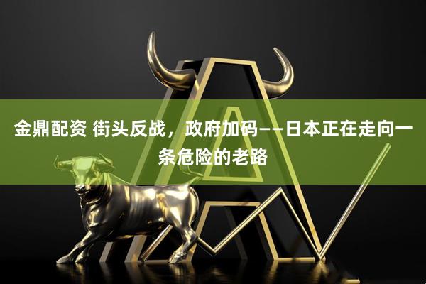 金鼎配资 街头反战，政府加码——日本正在走向一条危险的老路